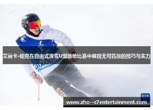 艾丽卡·帕克在自由式滑雪U型场地比赛中展现无可匹敌的技巧与实力 艾丽卡·帕克在自由式滑雪U型场地比赛中展现无可匹敌的技巧与实力