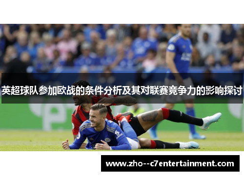 英超球队参加欧战的条件分析及其对联赛竞争力的影响探讨 英超球队参加欧战的条件分析及其对联赛竞争力的影响探讨