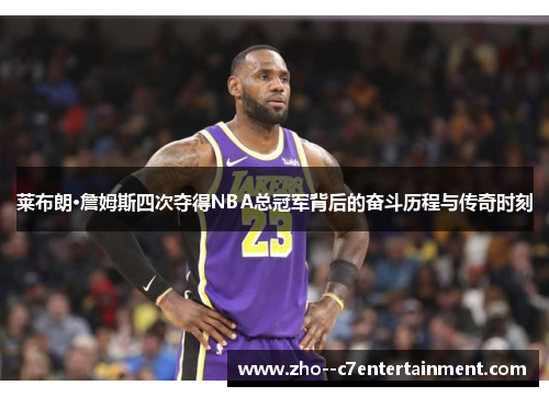 莱布朗·詹姆斯四次夺得NBA总冠军背后的奋斗历程与传奇时刻