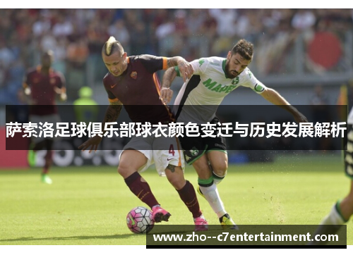 萨索洛足球俱乐部球衣颜色变迁与历史发展解析 萨索洛足球俱乐部球衣颜色变迁与历史发展解析