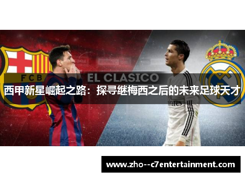 西甲新星崛起之路:探寻继梅西之后的未来足球天才 西甲新星崛起之路:探寻继梅西之后的未来足球天才