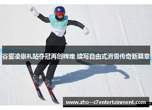 谷爱凌崇礼站夺冠再创辉煌 续写自由式滑雪传奇新篇章 谷爱凌崇礼站夺冠再创辉煌 续写自由式滑雪传奇新篇章