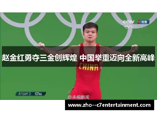 赵金红勇夺三金创辉煌 中国举重迈向全新高峰 赵金红勇夺三金创辉煌 中国举重迈向全新高峰