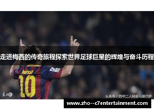 走进梅西的传奇旅程探索世界足球巨星的辉煌与奋斗历程 走进梅西的传奇旅程探索世界足球巨星的辉煌与奋斗历程