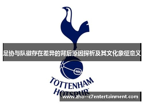 足协与队徽存在差异的背后原因探析及其文化象征意义 足协与队徽存在差异的背后原因探析及其文化象征意义
