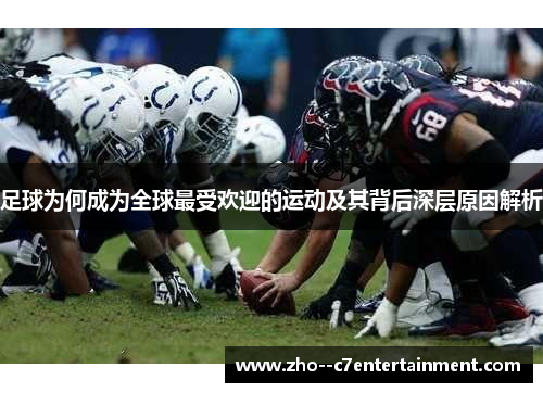 足球为何成为全球最受欢迎的运动及其背后深层原因解析