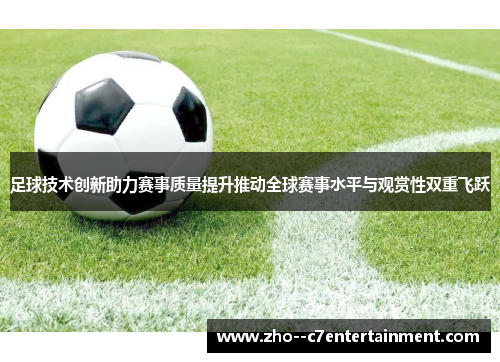 足球技术创新助力赛事质量提升推动全球赛事水平与观赏性双重飞跃 足球技术创新助力赛事质量提升推动全球赛事水平与观赏性双重飞跃