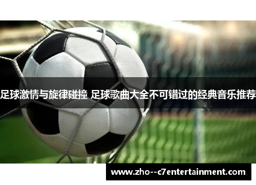 足球激情与旋律碰撞 足球歌曲大全不可错过的经典音乐推荐