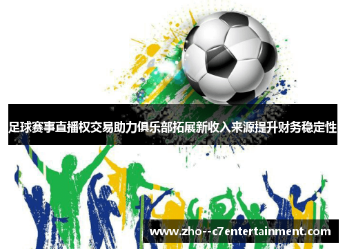 足球赛事直播权交易助力俱乐部拓展新收入来源提升财务稳定性 足球赛事直播权交易助力俱乐部拓展新收入来源提升财务稳定性
