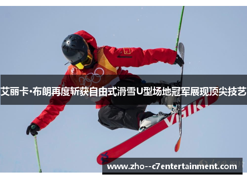 艾丽卡·布朗再度斩获自由式滑雪U型场地冠军展现顶尖技艺 艾丽卡·布朗再度斩获自由式滑雪U型场地冠军展现顶尖技艺