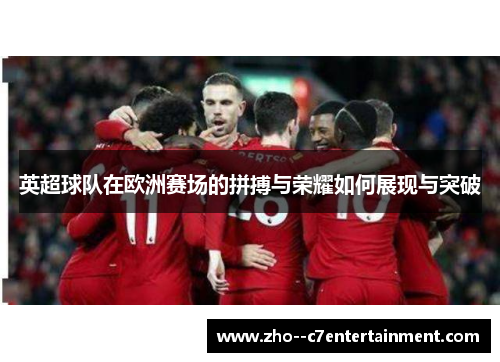 英超球队在欧洲赛场的拼搏与荣耀如何展现与突破