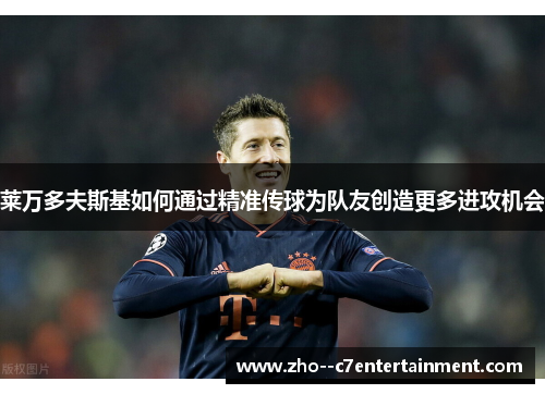 莱万多夫斯基如何通过精准传球为队友创造更多进攻机会