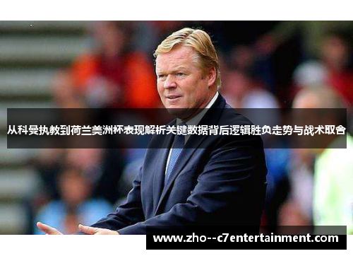 从科曼执教到荷兰美洲杯表现解析关键数据背后逻辑胜负走势与战术取舍 从科曼执教到荷兰美洲杯表现解析关键数据背后逻辑胜负走势与战术取舍