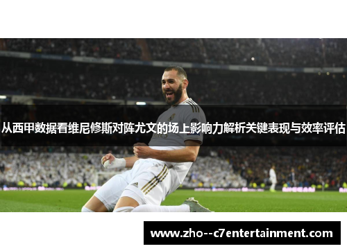 从西甲数据看维尼修斯对阵尤文的场上影响力解析关键表现与效率评估
