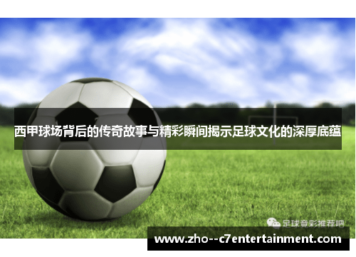 西甲球场背后的传奇故事与精彩瞬间揭示足球文化的深厚底蕴