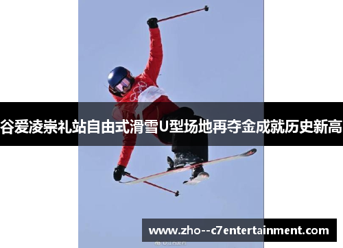谷爱凌崇礼站自由式滑雪U型场地再夺金成就历史新高