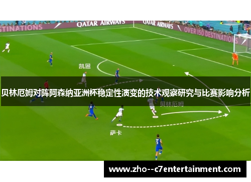 贝林厄姆对阵阿森纳亚洲杯稳定性演变的技术观察研究与比赛影响分析