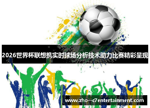 2026世界杯联想携实时球场分析技术助力比赛精彩呈现