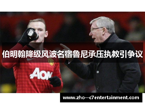 伯明翰降级风波名宿鲁尼承压执教引争议