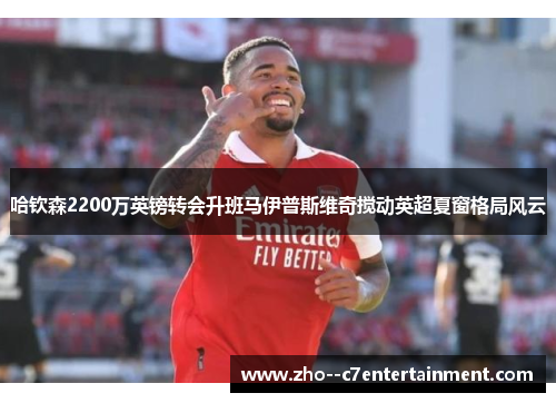 哈钦森2200万英镑转会升班马伊普斯维奇搅动英超夏窗格局风云