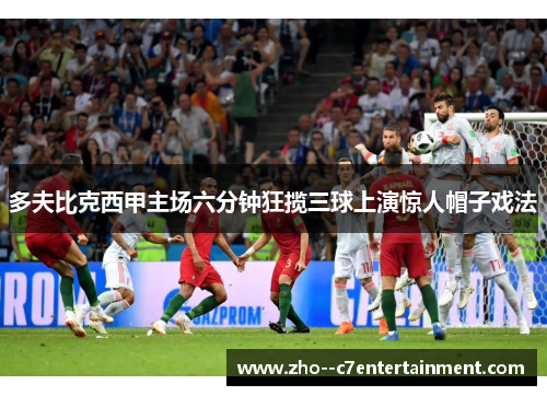 多夫比克西甲主场六分钟狂揽三球上演惊人帽子戏法