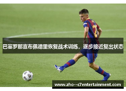 巴塞罗那宣布佩德里恢复战术训练，逐步接近复出状态