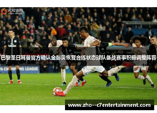 巴黎圣日耳曼官方确认金彭贝恢复合练状态球队备战赛事积极调整阵容