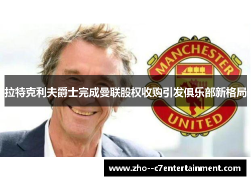 拉特克利夫爵士完成曼联股权收购引发俱乐部新格局