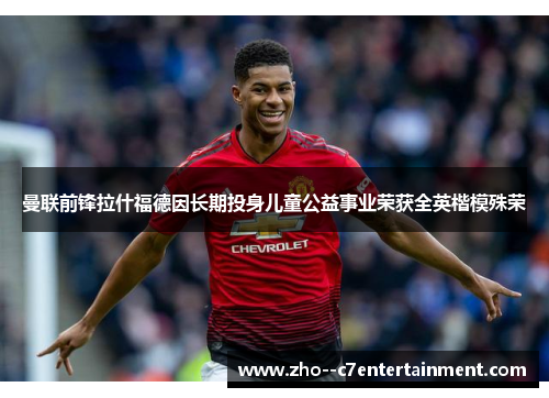 曼联前锋拉什福德因长期投身儿童公益事业荣获全英楷模殊荣