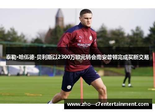泰勒·哈伍德-贝利斯以2300万欧元转会南安普顿完成买断交易