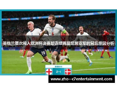 英格兰屡次闯入欧洲杯决赛却连续两届屈居亚军的背后原因分析