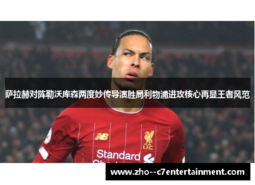 萨拉赫对阵勒沃库森两度妙传导演胜局利物浦进攻核心再显王者风范