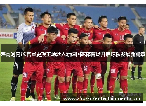 越南河内FC官宣更换主场迁入新建国家体育场开启球队发展新篇章