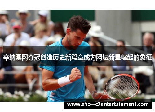 辛纳澳网夺冠创造历史新篇章成为网坛新星崛起的象征