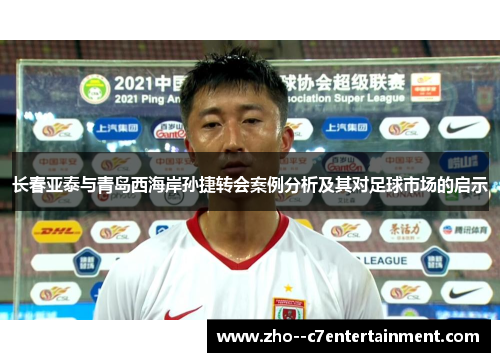 长春亚泰与青岛西海岸孙捷转会案例分析及其对足球市场的启示