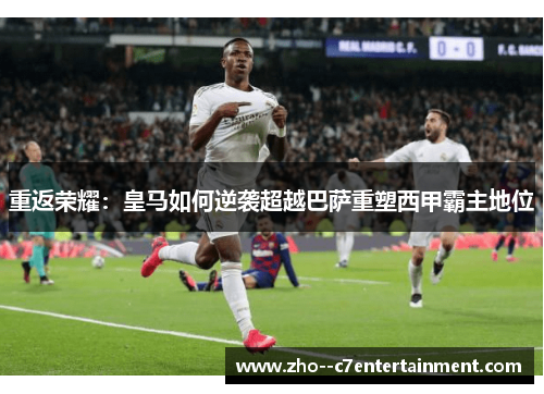 重返荣耀：皇马如何逆袭超越巴萨重塑西甲霸主地位