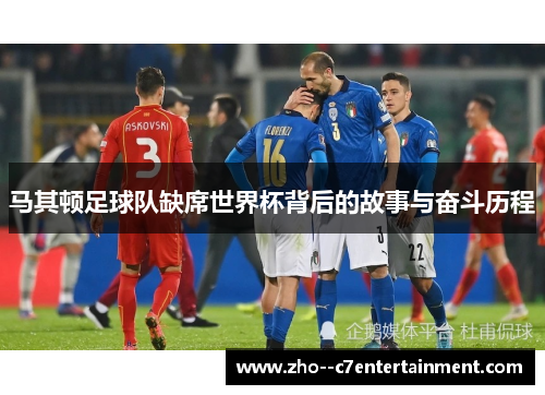 马其顿足球队缺席世界杯背后的故事与奋斗历程 马其顿足球队缺席世界杯背后的故事与奋斗历程