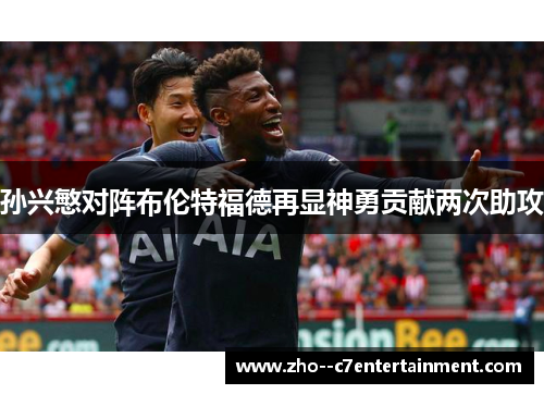 孙兴慜对阵布伦特福德再显神勇贡献两次助攻 孙兴慜对阵布伦特福德再显神勇贡献两次助攻
