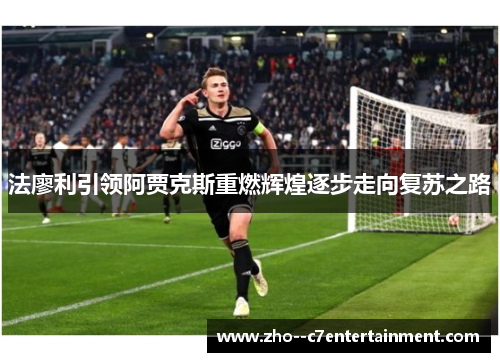法廖利引领阿贾克斯重燃辉煌逐步走向复苏之路 法廖利引领阿贾克斯重燃辉煌逐步走向复苏之路