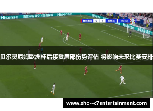 贝尔灵厄姆欧洲杯后接受肩部伤势评估 将影响未来比赛安排 贝尔灵厄姆欧洲杯后接受肩部伤势评估 将影响未来比赛安排