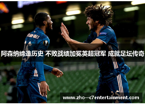 阿森纳缔造历史 不败战绩加冕英超冠军 成就足坛传奇 阿森纳缔造历史 不败战绩加冕英超冠军 成就足坛传奇