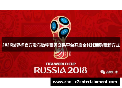 2026世界杯官方发布数字票务交易平台开启全球球迷购票新方式 2026世界杯官方发布数字票务交易平台开启全球球迷购票新方式