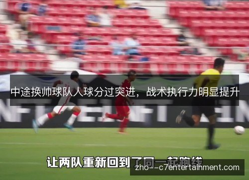 中途换帅球队人球分过突进，战术执行力明显提升