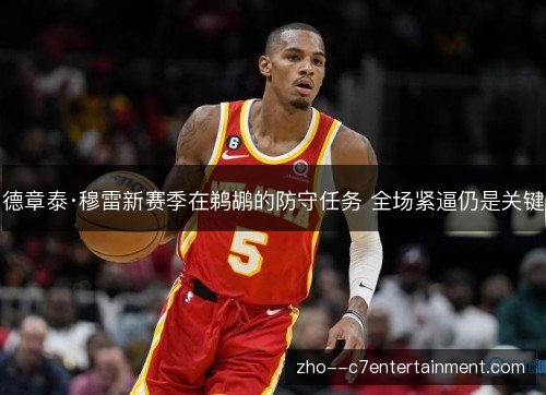 德章泰·穆雷新赛季在鹈鹕的防守任务 全场紧逼仍是关键